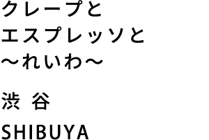 クレープとエスプレッソと 〜れいわ〜　渋谷　SHIBUYA