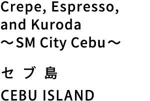 Crepe, Espresso, and Kuroda～ SM City Cebu～